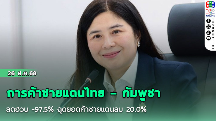 การค้าชายแดนไทย – กัมพูชาลดฮวบ -97.5% ฉุดยอดค้าชายแดนลบ 20.0%