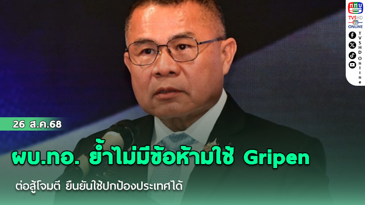 ผบ.ทอ. ย้ําไม่มีข้อห้ามใช้ Gripen ต่อสู้โจมตี ยืนยันใช้ปกป้องประเทศได้ แต่ต้องยึดหลักสากล