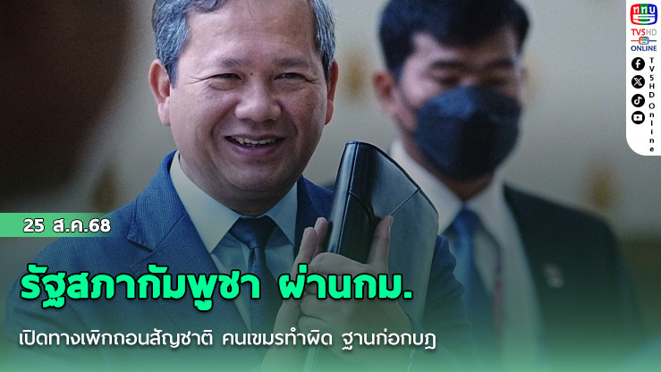 รัฐสภากัมพูชา ผ่านกม. เปิดทางเพิกถอนสัญชาติ คนเขมรทําผิด ฐานก่อกบฎ