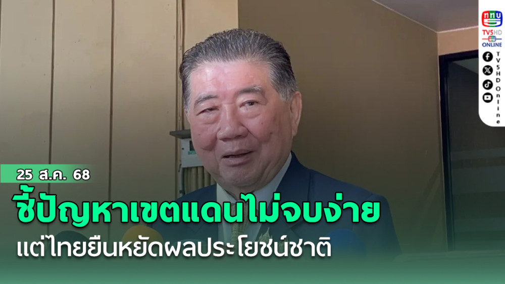 ภูมิธรรมชี้ ปัญหาเขตแดนไม่จบง่าย แต่ไทยยืนหยัดผลประโยชน์ชาติ