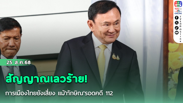 สัญญาณเลวร้าย! การเมืองไทยยังเสี่ยง แม้'ทักษิณ'รอดคดี 112