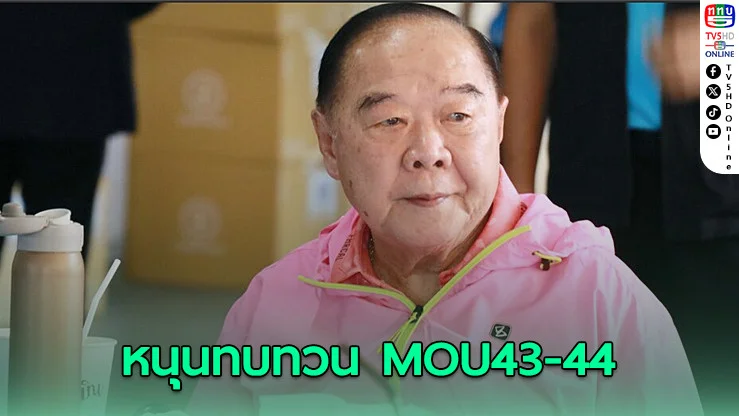 บิ๊กป้อม หนุนทบทวน MOU43-44 ลั่นยึดประโยชน์ชาติ -ปชช. เป็นหลัก