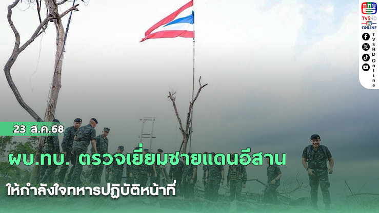 ผบ.ทบ. ตรวจเยี่ยมชายแดนอีสาน ให้กําลังใจทหารปฏิบัติหน้าที่