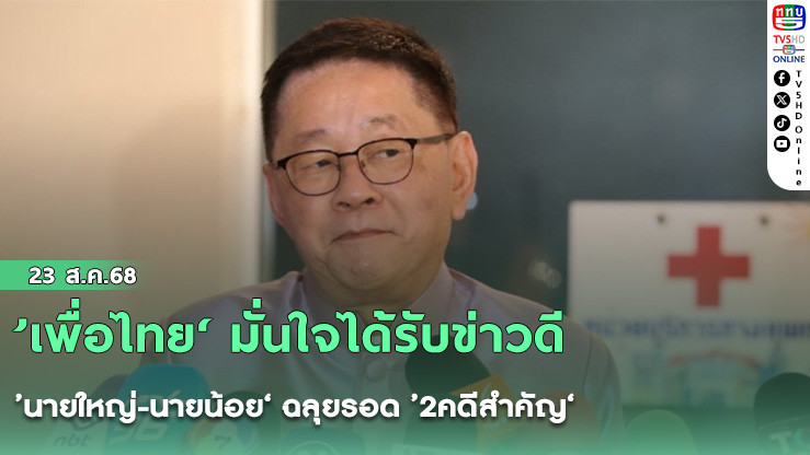 ’เพื่อไทย‘ มั่นใจได้รับข่าวดี ’นายใหญ่-นายน้อย‘ ฉลุยรอด ’2คดีสําคัญ‘