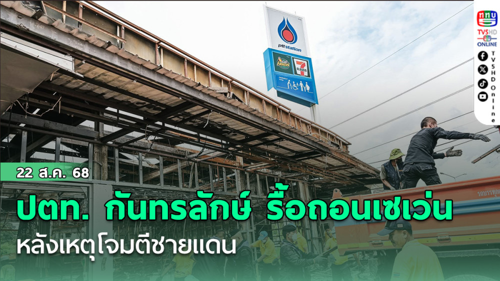 ปตท. กันทรลักษ์ รื้อถอนเซเว่น หลังเหตุโจมตีชายแดน