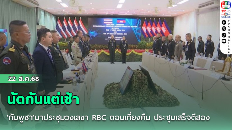 นัดกันแต่เช้า ‘กัมพูชา’มาประชุมวงเลขา RBC ตอนเที่ยงคืน ประชุมเสร็จตีสอง