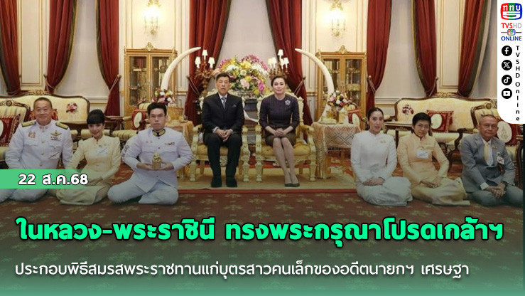 ในหลวง-พระราชินี ทรงพระกรุณาโปรดเกล้าฯ ประกอบพิธีสมรสพระราชทานแก่บุตรสาวคนเล็กของอดีตนายกฯ เศรษฐา