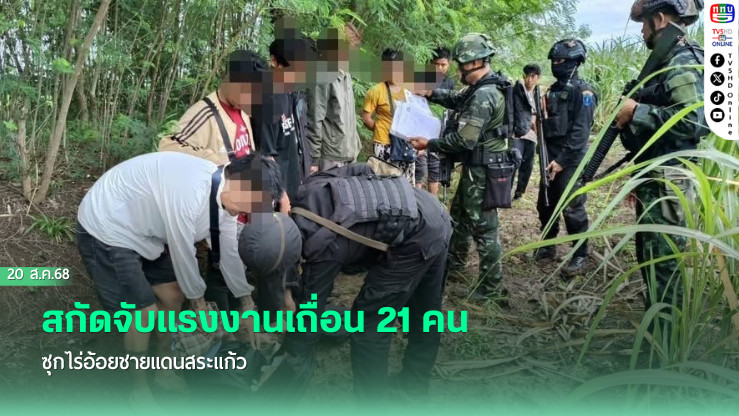 สกัดจับแรงงานเถื่อน 21 คน ซุกไร่อ้อยชายแดนสระแก้ว