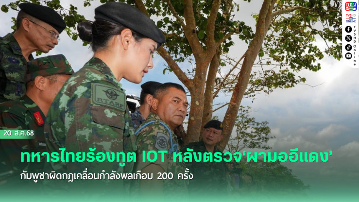 ทหารไทยร้องทูต IOT หลังตรวจ‘ผามออีแดง’ กัมพูชาผิดกฎเคลื่อนกําลังพลเกือบ 200 ครั้ง