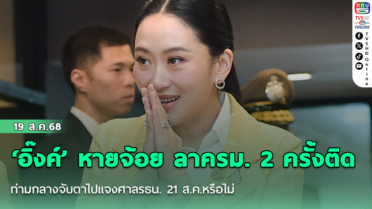 ‘อิ๊งค์’ หายจ้อย ลาครม. 2 ครั้งติด ท่ามกลางจับตาไปแจงศาลรธน. 21 ส.ค.