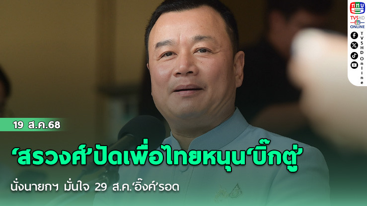 ‘สรวงศ์’ปัดเพื่อไทยหนุน‘บิ๊กตู่’นั่งนายกฯ มั่นใจ 29 ส.ค.‘อิ๊งค์’รอด