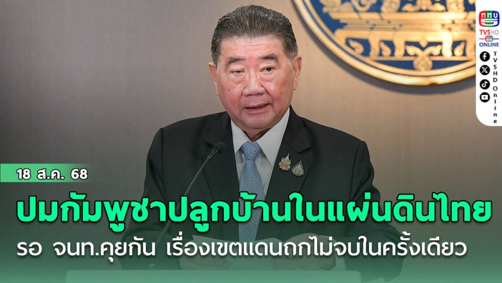 ภูมิธรรม ระบุ ปมคนกัมพูชาปลูกบ้านในแผ่นดินไทย รอ จนท.คุยกัน ชี้ เรื่องเขตแดนถกไม่จบในครั้งเดียว
