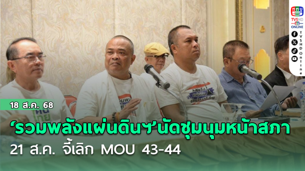‘รวมพลังแผ่นดินฯ’นัดชุมนุมหน้า‘สภา’ 21 ส.ค. จี้เลิก MOU 43-44 ยื่นศาลรธน.ขอถ่ายทอดสดไต่สวน‘อิ๊งค์’