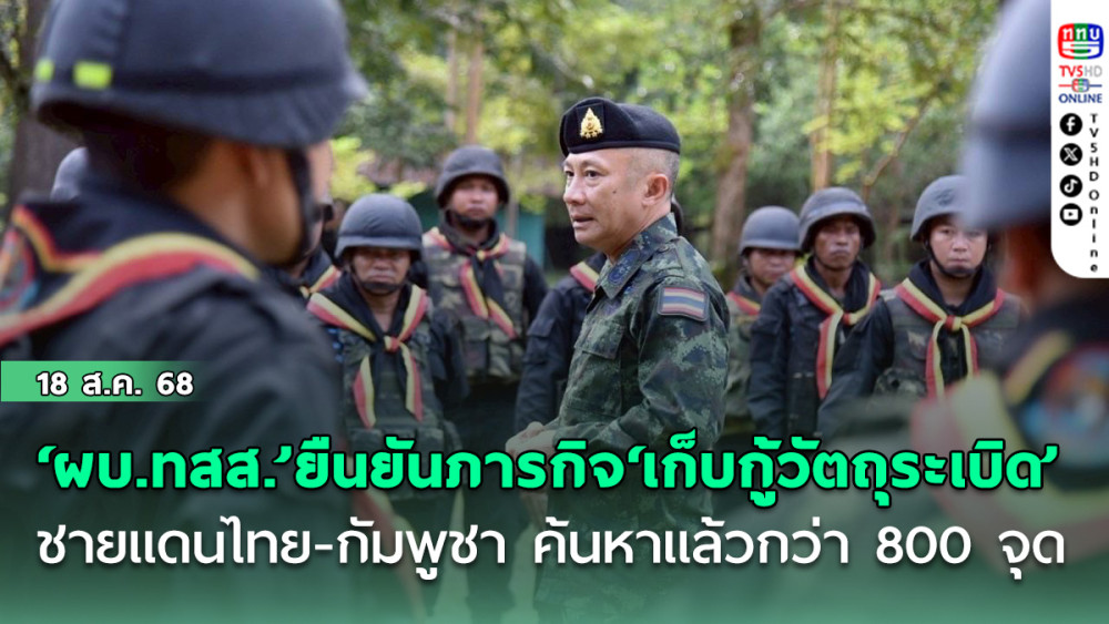 ‘ผบ.ทสส.’ยืนยันภารกิจ‘เก็บกู้วัตถุระเบิด’ ชายแดนไทย-กัมพูชา ค้นหาแล้วกว่า 800 จุด