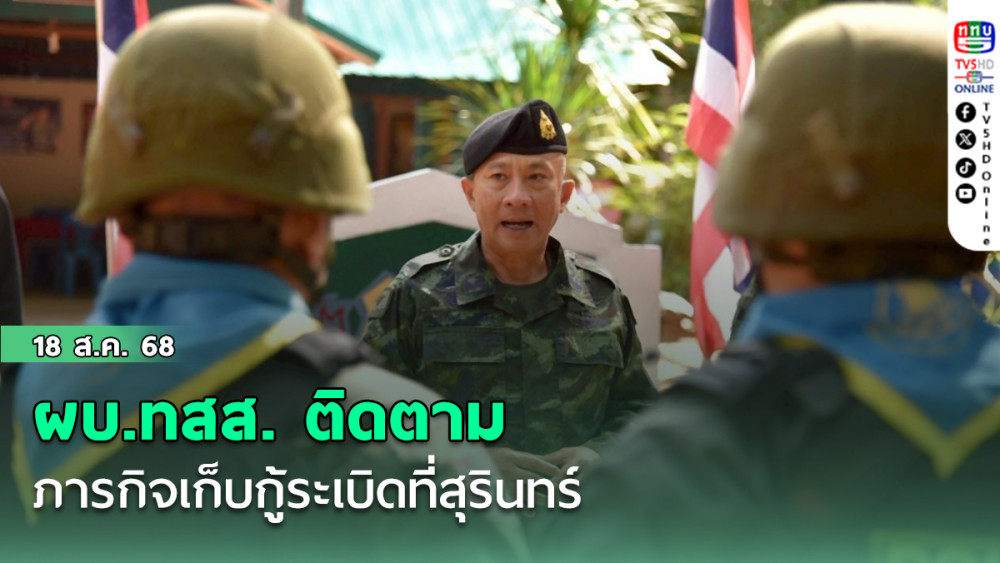 ผบ.ทสส. ติดตามภารกิจเก็บกู้ระเบิดที่สุรินทร์