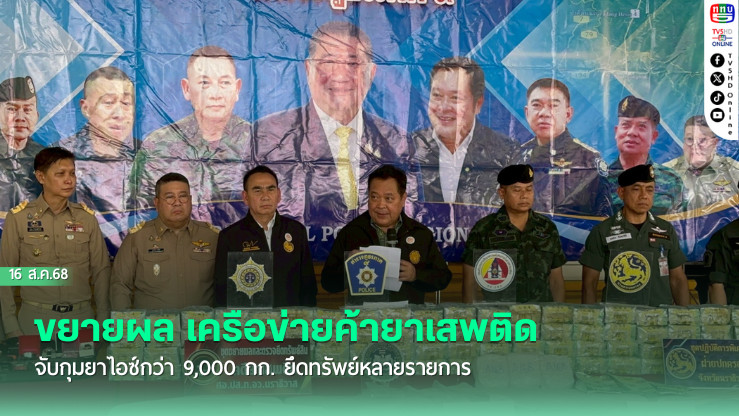 ขยายผล เครือข่ายค้ายาเสพติด จับกุมยาไอซ์กว่า 9,000 กก. ยึดทรัพย์หลายรายการ
