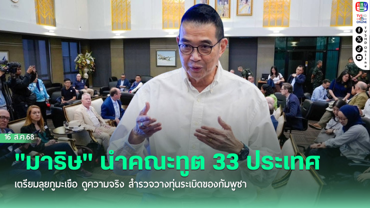 "มาริษ" นําคณะทูต 33 ประเทศ เตรียมลุยภูมะเขือ ดูความจริง สํารวจวางทุ่นระเบิดของกัมพูชา
