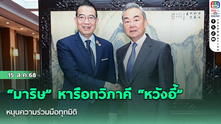 “มาริษ” หารือทวิภาคี “หวังอี้” หนุนความร่วมมือทุกมิติ 