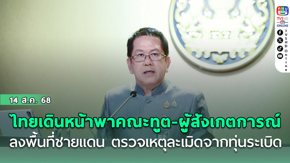 ไทยเดินหน้าพาคณะทูต-ผู้สังเกตการณ์ ลงพื้นที่ชายแดน ตรวจเหตุละเมิดจากทุ่นระเบิด