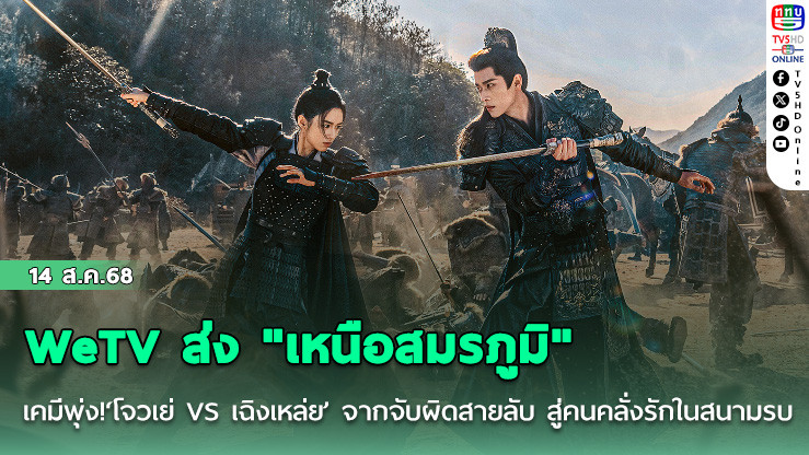 WeTV ส่ง "เหนือสมรภูมิ"  เคมีพุ่ง!‘โจวเย่ VS เฉิงเหล่ย’ จากจับผิดสายลับ สู่คนคลั่งรักในสนามรบ