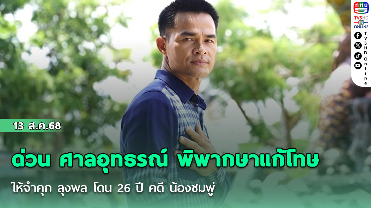 ด่วน ศาลอุทธรณ์ พิพากษาแก้โทษ ให้จําคุก ลุงพล โดน 26 ปี คดี น้องชมพู่