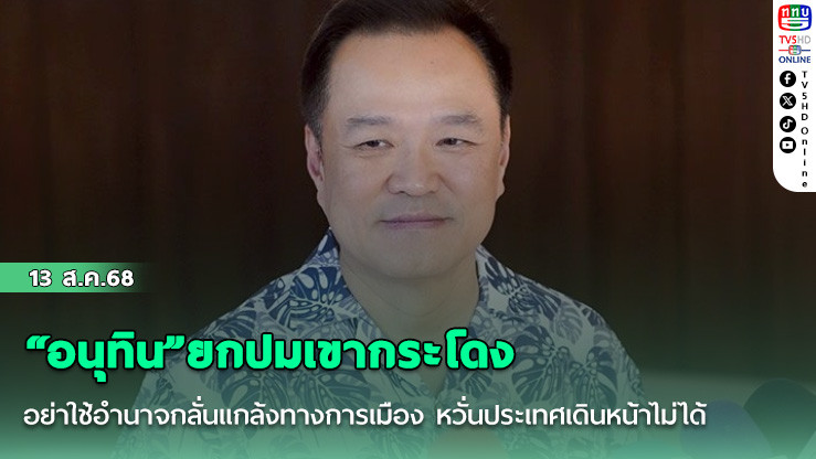 “อนุทิน”ยกปมเขากระโดง อย่าใช้อํานาจกลั่นแกล้งทางการเมือง หวั่นประเทศเดินหน้าไม่ได้