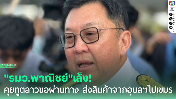 "รมว.พาณิชย์"เล็ง! คุยทูตลาวขอผ่านทาง ส่งสินค้าจากอุบลฯไปเขมร