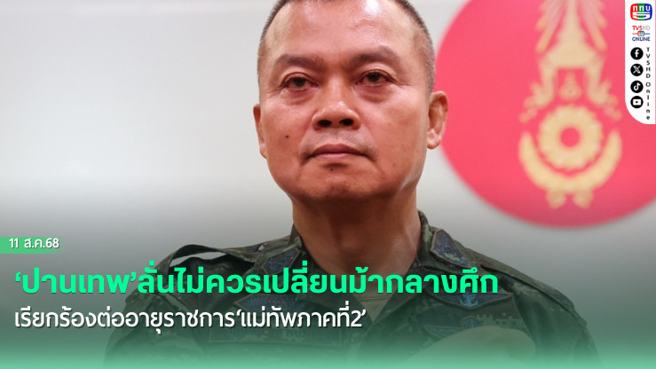 ‘ปานเทพ’ลั่นไม่ควรเปลี่ยนม้ากลางศึก เรียกร้องต่ออายุราชการ‘แม่ทัพภาคที่2’