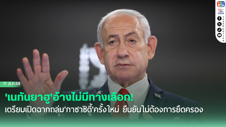 'เนทันยาฮู'อ้างไม่มีทางเลือก! เตรียมเปิดฉากถล่ม'กาซาซิตี้'ครั้งใหม่ ยืนยันไม่ต้องการยึดครอง