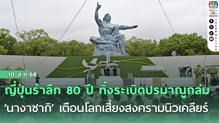 ญี่ปุ่นรําลึก 80 ปี ทิ้งระเบิดปรมาณูถล่ม ‘นางาซากิ’ เตือนโลกเสี่ยงสงครามนิวเคลียร์