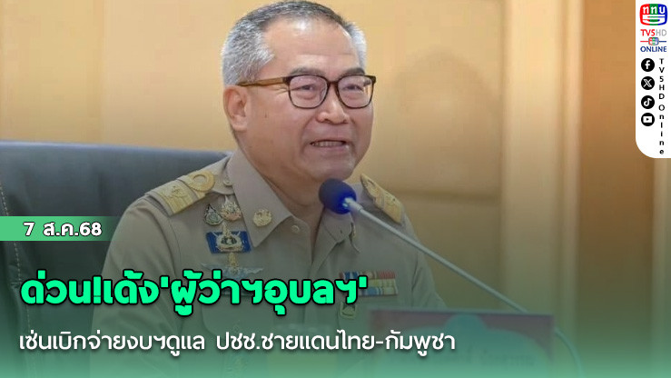 ด่วน!เด้ง'ผู้ว่าฯอุบลฯ' เซ่นเบิกจ่ายงบฯดูแล ปชช.ชายแดนไทย-กัมพูชา