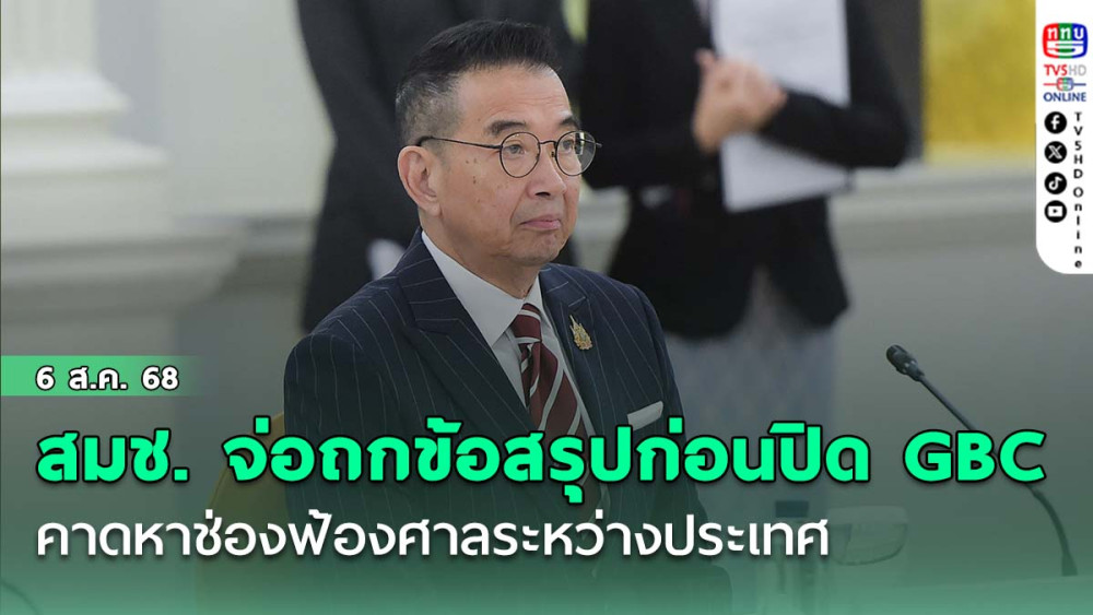 สมช. จ่อถกข้อสรุป ก่อนปิด GBC พรุ่งนี้ คาดหาช่องฟ้องศาลระหว่างประเทศ
