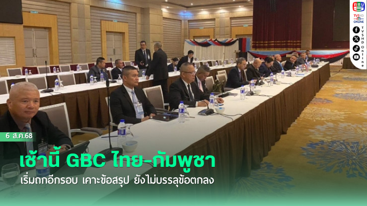 เช้านี้ GBC ไทย-กัมพูชา เริ่มถกอีกรอบ เคาะข้อสรุป ยังไม่บรรลุข้อตกลง