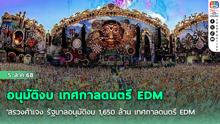 'สรวงศ์'แจง รัฐบาลอนุมัติงบ 1,650 ล้าน เทศกาลดนตรี EDM