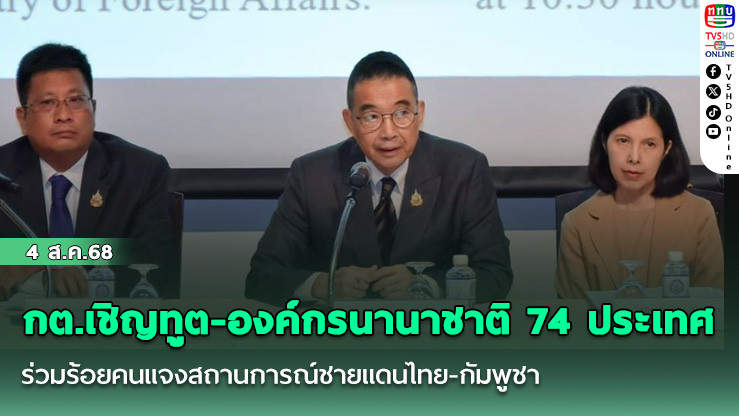 กต.เชิญทูต-องค์กรนานาชาติ 74 ประเทศ ร่วมร้อยคนแจงสถานการณ์ชายแดนไทย-กัมพูชา
