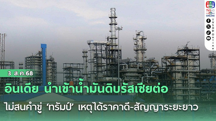 อินเดีย นำเข้าน้ำมันดิบรัสเซียต่อ ไม่สนคำขู่ ‘ทรัมป์’ เหตุได้ราคาดี-สัญญาระยะยาว