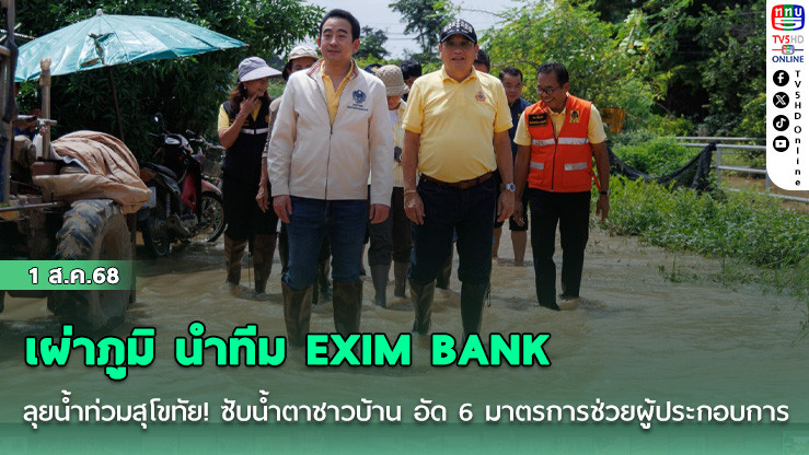 เผ่าภูมิ นำทีม EXIM BANK ลุยน้ำท่วมสุโขทัย! ซับน้ำตาชาวบ้าน อัด 6 มาตรการช่วย