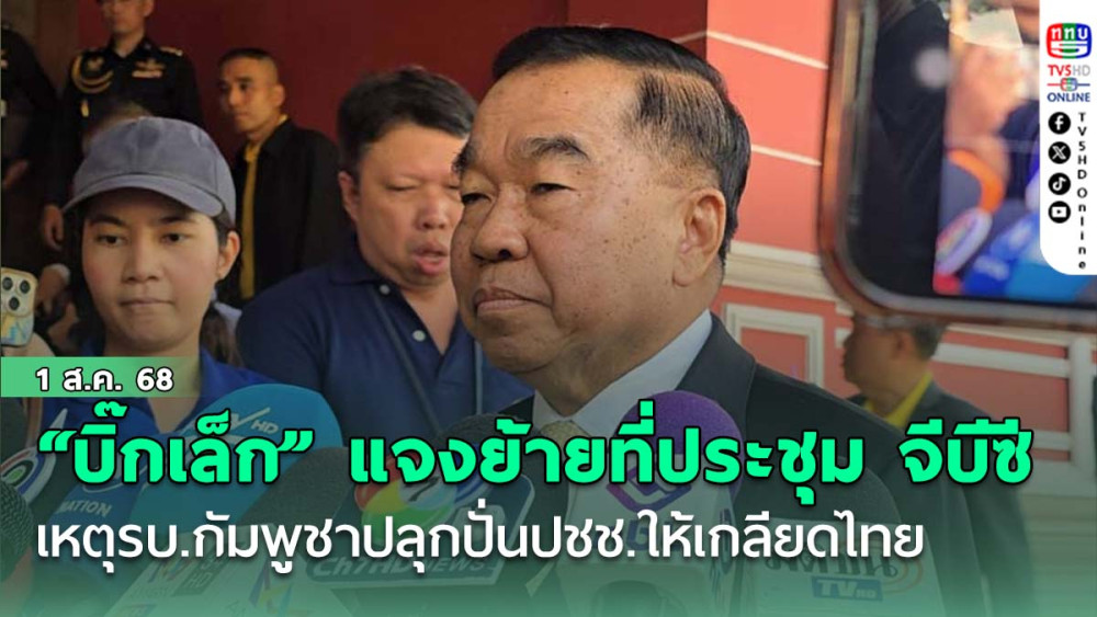 “บิ๊กเล็ก” แจง ย้ายที่ประชุม จีบีซีไปมาเลเซีย เหตุรบ.กัมพูชาปลุกปั่นปชช.ให้เกลียดไทย