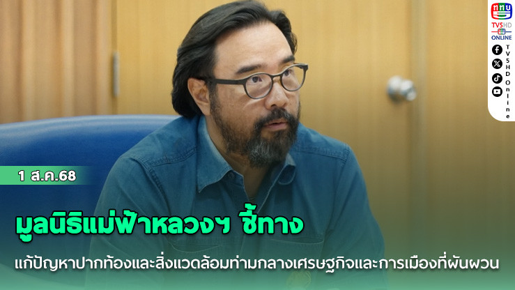 มูลนิธิแม่ฟ้าหลวงฯ ชี้ทางแก้ปัญหาปากท้องและสิ่งแวดล้อม ท่ามกลางเศรษฐกิจและการเมืองที่ผันผวน