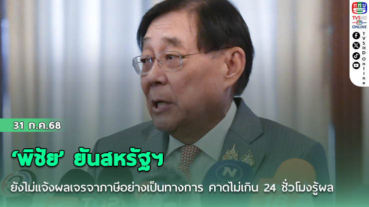 ‘พิชัย’ ยันสหรัฐฯ ยังไม่แจ้งผลเจรจาภาษีอย่างเป็นทางการ คาดไม่เกิน 24 ชั่วโมงรู้ผล
