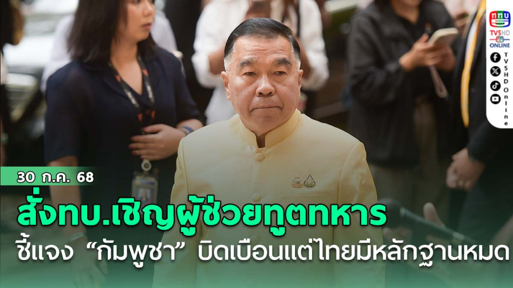 “บิ๊กเล็ก”สั่งทบ.เชิญผู้ช่วยทูตทหาร ชี้แจง “ กัมพูชา” บิดเบือนแต่ไทยมีหลักฐานหมด