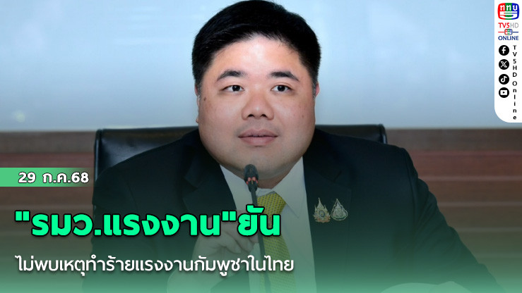 "รมว.แรงงาน"ยันไม่พบเหตุทำร้ายแรงงานกัมพูชาในไทย