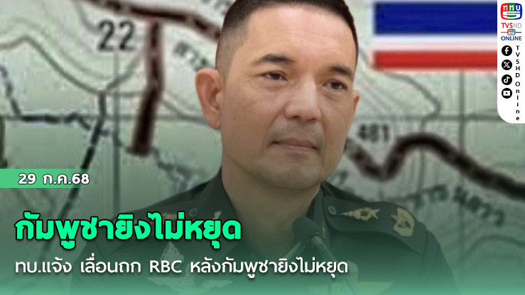 ทบ.แจ้ง เลื่อนถก RBC หลังกัมพูชายิงไม่หยุด