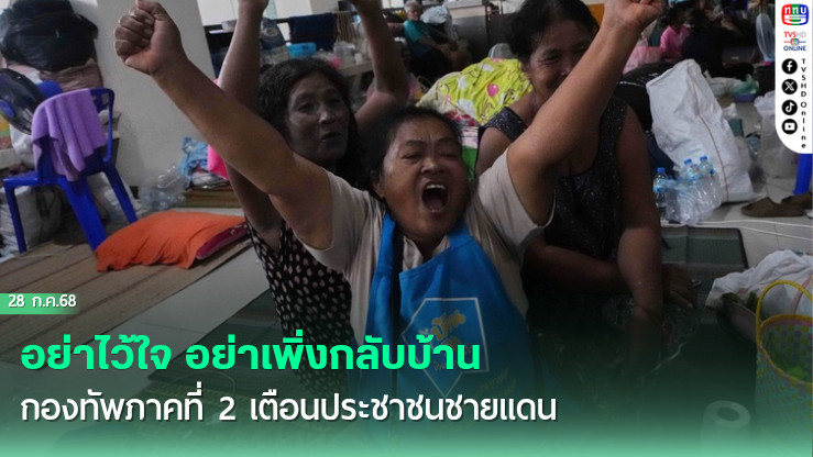 อย่าไว้ใจ อย่าเพิ่งกลับบ้าน กองทัพภาคที่ 2 เตือนประชาชนชายแดนไทย-กพช.