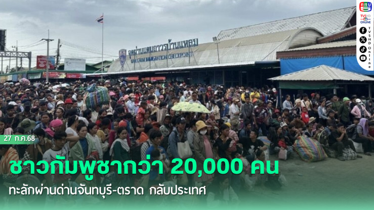 ชาวกัมพูชากว่า 20,000 คน ทะลักผ่านด่านจันทบุรี-ตราด กลับประเทศ