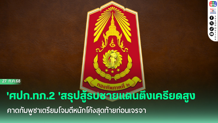 'ศปก.ทภ.2'สรุปสู้รบชายแดนตึงเครียดสูง คาดกัมพูชาเตรียมโจมตีหนักโค้งสุดท้ายก่อนเจรจา