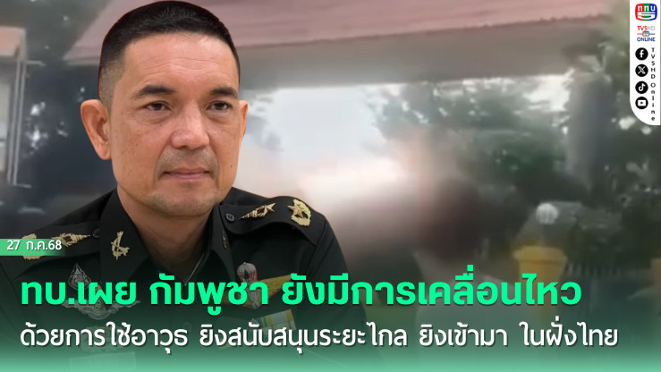 ทบ.เผย กัมพูชา ยังมีการเคลื่อนไหว ด้วยการใช้อาวุธ ยิงสนับสนุนระยะไกล ยิงเข้ามา ในฝั่งไทย