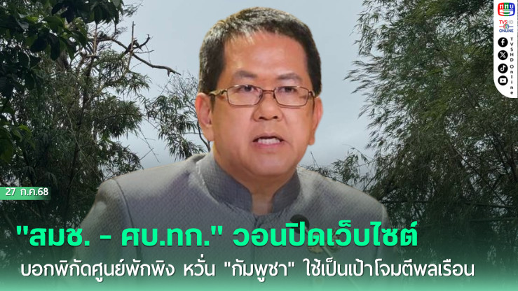 "สมช. - ศบ.ทก." วอนปิดเว็บไซต์บอกพิกัดศูนย์พักพิง หวั่น "กัมพูชา" ใช้เป็นเป้าโจมตีพลเรือน