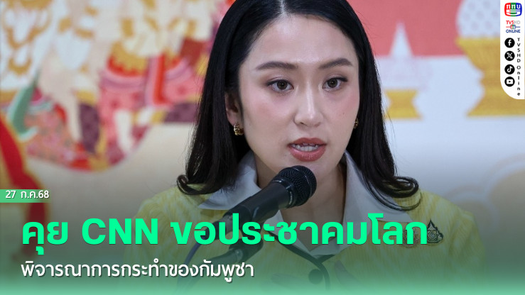 ‘อิ๊งค์’ คุย CNN ขอประชาคมโลก พิจารณาการกระทำของกัมพูชา