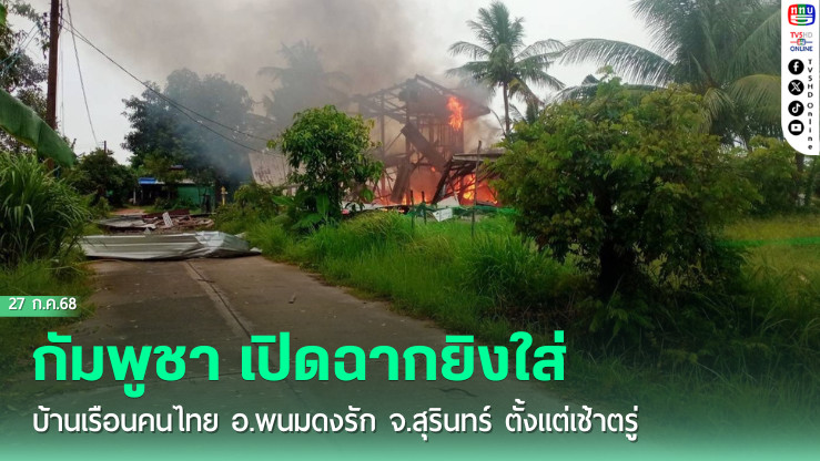 กัมพูชา เปิดฉากยิงใส่บ้านเรือนคนไทย อ.พนมดงรัก จ.สุรินทร์ ตั้งแต่เช้าตรู่